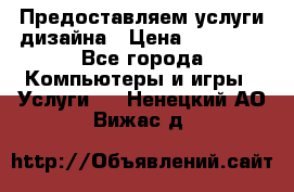 Предоставляем услуги дизайна › Цена ­ 15 000 - Все города Компьютеры и игры » Услуги   . Ненецкий АО,Вижас д.